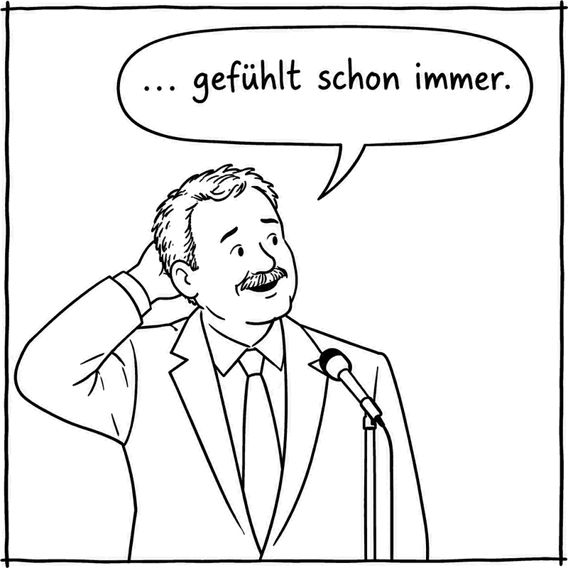 Der Politiker, verlegen lächelnd: „… gefühlt schon immer.“